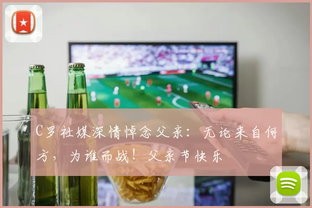 C罗社媒深情悼念父亲:无论来自何方,为谁而战!父亲节快乐️