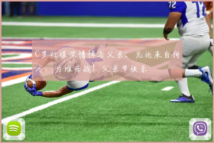 C罗社媒深情悼念父亲：无论来自何方，为谁而战！父亲节快乐️