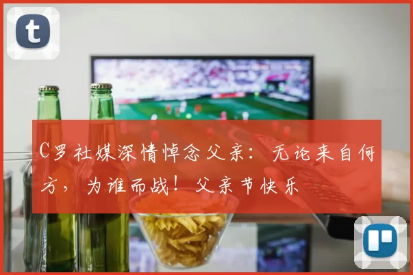 C罗社媒深情悼念父亲：无论来自何方，为谁而战！父亲节快乐️