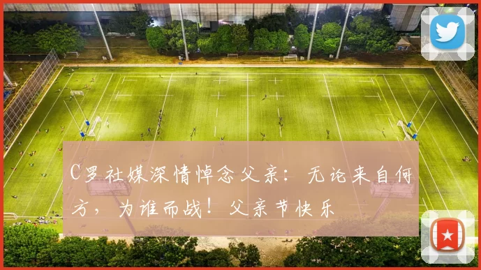 C罗社媒深情悼念父亲：无论来自何方，为谁而战！父亲节快乐️