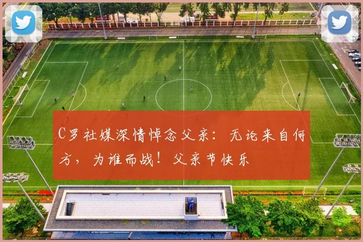 C罗社媒深情悼念父亲:无论来自何方,为谁而战!父亲节快乐️