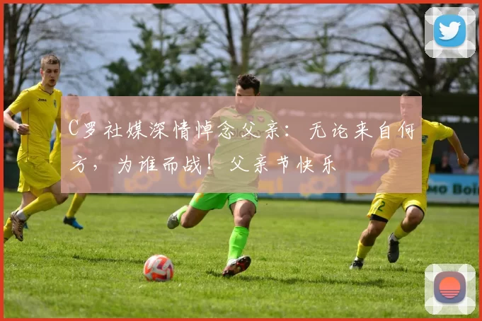 C罗社媒深情悼念父亲:无论来自何方,为谁而战!父亲节快乐️