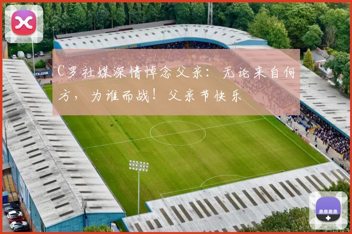 C罗社媒深情悼念父亲：无论来自何方，为谁而战！父亲节快乐️