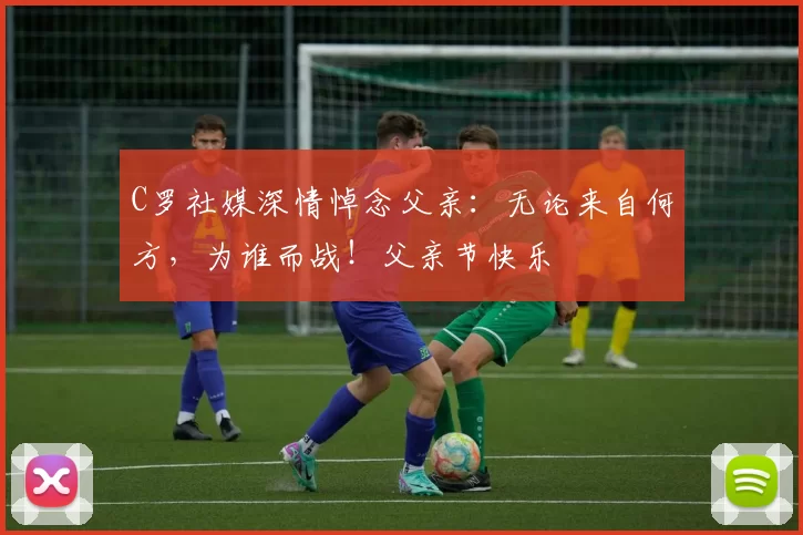 C罗社媒深情悼念父亲:无论来自何方,为谁而战!父亲节快乐️