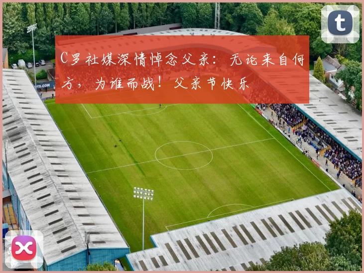 C罗社媒深情悼念父亲：无论来自何方，为谁而战！父亲节快乐️