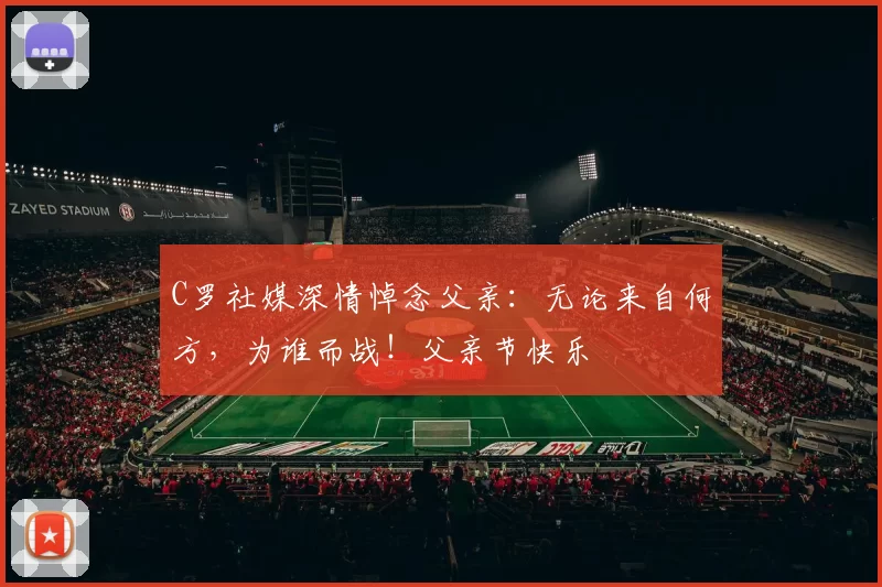C罗社媒深情悼念父亲：无论来自何方，为谁而战！父亲节快乐️
