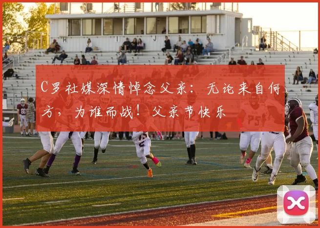 C罗社媒深情悼念父亲：无论来自何方，为谁而战！父亲节快乐️