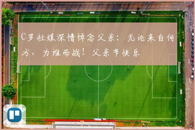 C罗社媒深情悼念父亲：无论来自何方，为谁而战！父亲节快乐️