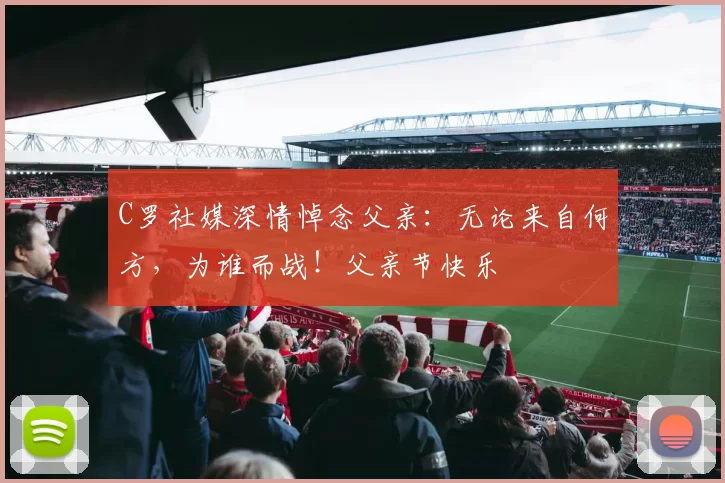 C罗社媒深情悼念父亲：无论来自何方，为谁而战！父亲节快乐️