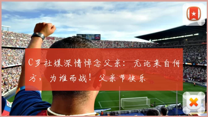 C罗社媒深情悼念父亲：无论来自何方，为谁而战！父亲节快乐️