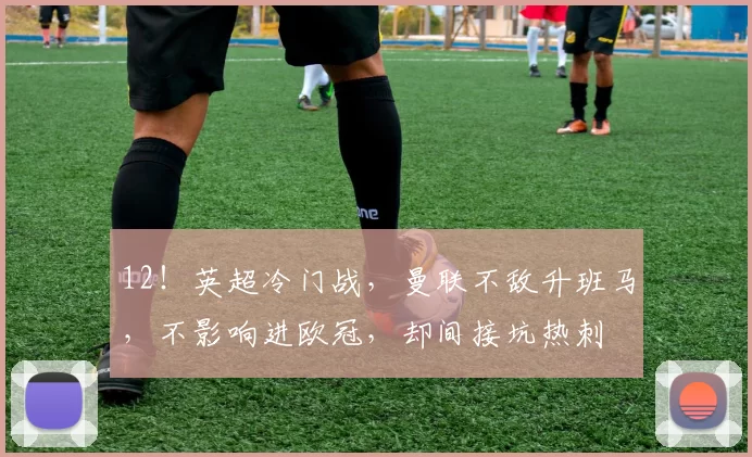 12！英超冷门战，曼联不敌升班马，不影响进欧冠，却间接坑热刺