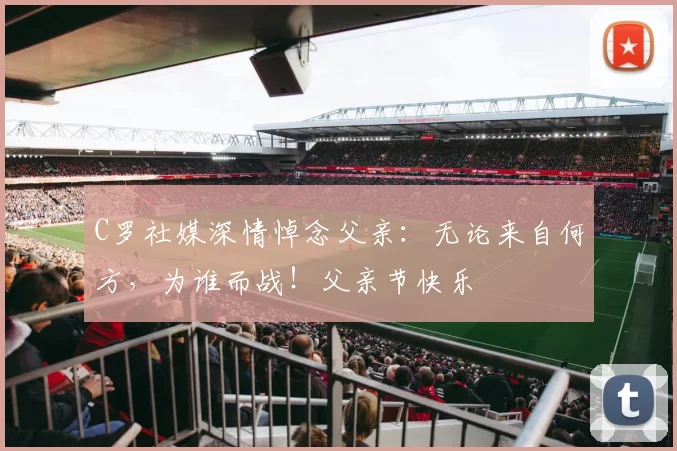 C罗社媒深情悼念父亲：无论来自何方，为谁而战！父亲节快乐️