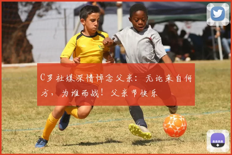 C罗社媒深情悼念父亲：无论来自何方，为谁而战！父亲节快乐️