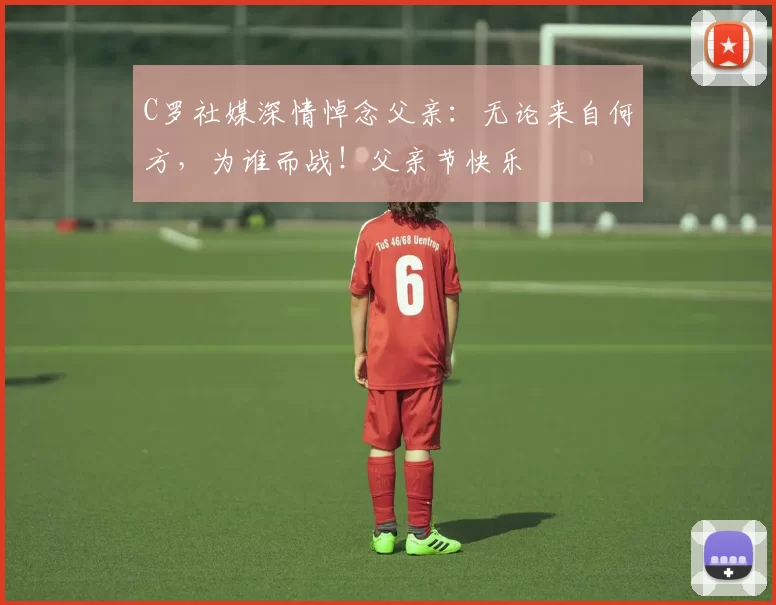 C罗社媒深情悼念父亲：无论来自何方，为谁而战！父亲节快乐️