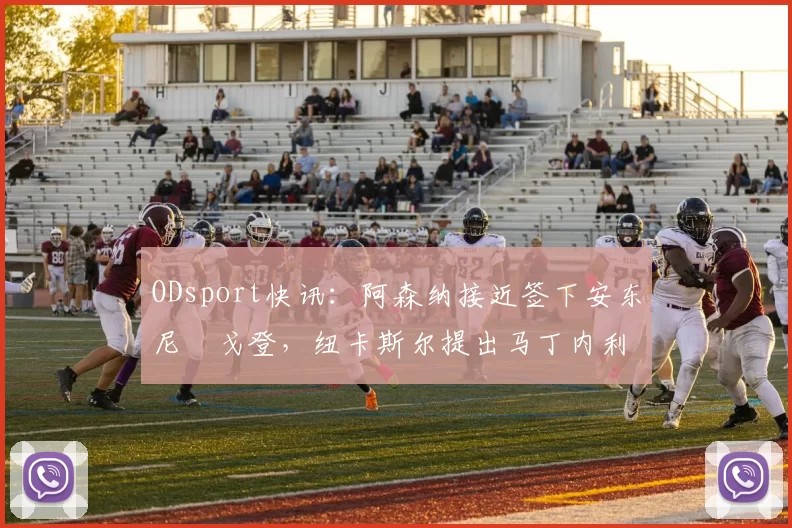 ODsport快讯：阿森纳接近签下安东尼・戈登，纽卡斯尔提出马丁内利交换条件_交易_球员_谈判