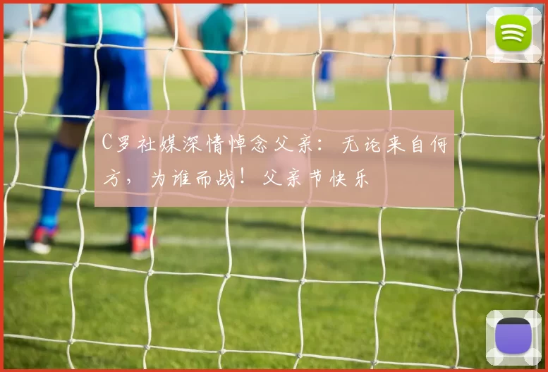 C罗社媒深情悼念父亲：无论来自何方，为谁而战！父亲节快乐️