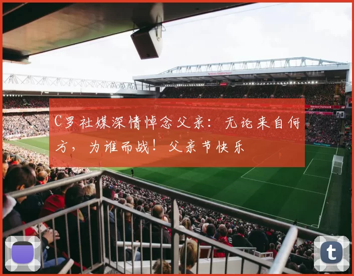 C罗社媒深情悼念父亲：无论来自何方，为谁而战！父亲节快乐️