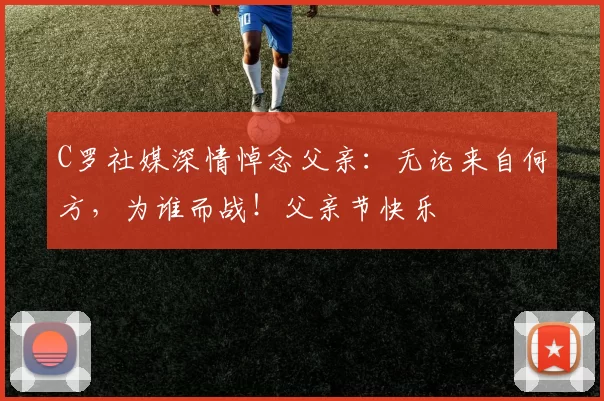 C罗社媒深情悼念父亲：无论来自何方，为谁而战！父亲节快乐️