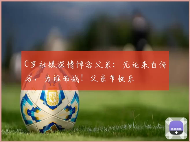 C罗社媒深情悼念父亲:无论来自何方,为谁而战!父亲节快乐️