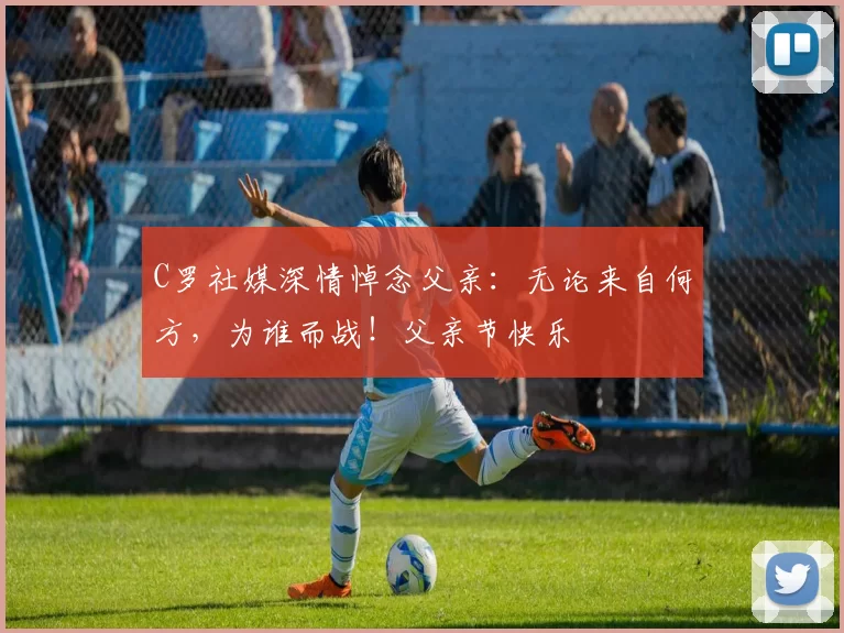 C罗社媒深情悼念父亲：无论来自何方，为谁而战！父亲节快乐️