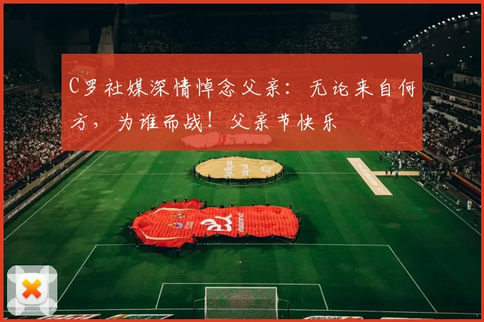 C罗社媒深情悼念父亲：无论来自何方，为谁而战！父亲节快乐️