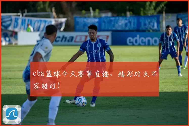 cba篮球今天赛事直播，精彩对决不容错过！