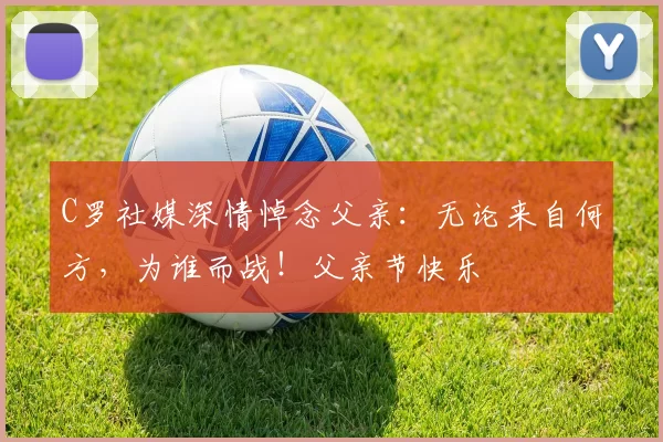 C罗社媒深情悼念父亲：无论来自何方，为谁而战！父亲节快乐️