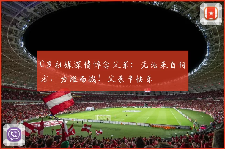 C罗社媒深情悼念父亲：无论来自何方，为谁而战！父亲节快乐️