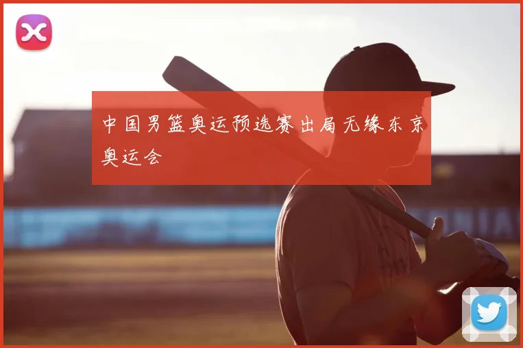 中国男篮奥运预选赛出局无缘东京奥运会