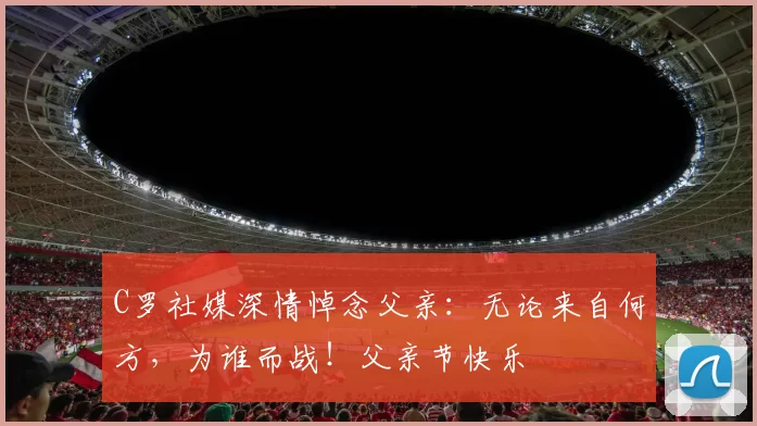 C罗社媒深情悼念父亲:无论来自何方,为谁而战!父亲节快乐️