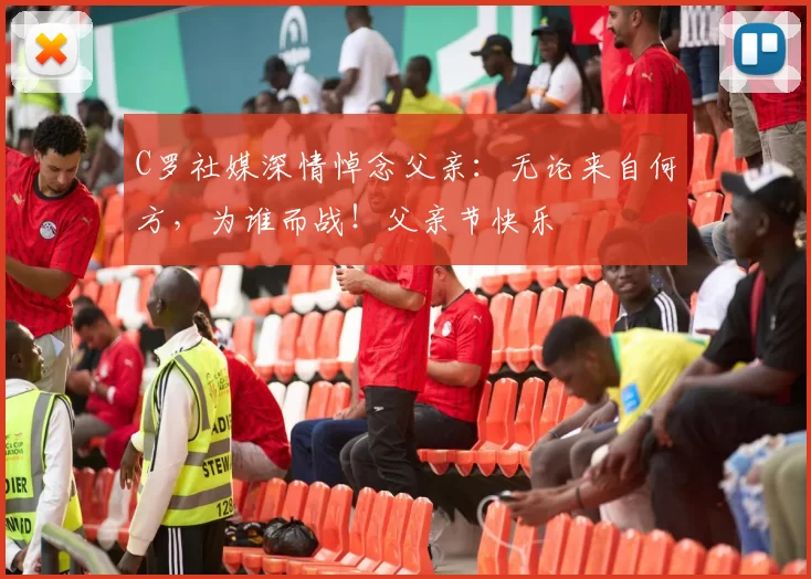 C罗社媒深情悼念父亲:无论来自何方,为谁而战!父亲节快乐️