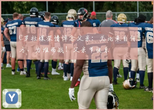 C罗社媒深情悼念父亲:无论来自何方,为谁而战!父亲节快乐️