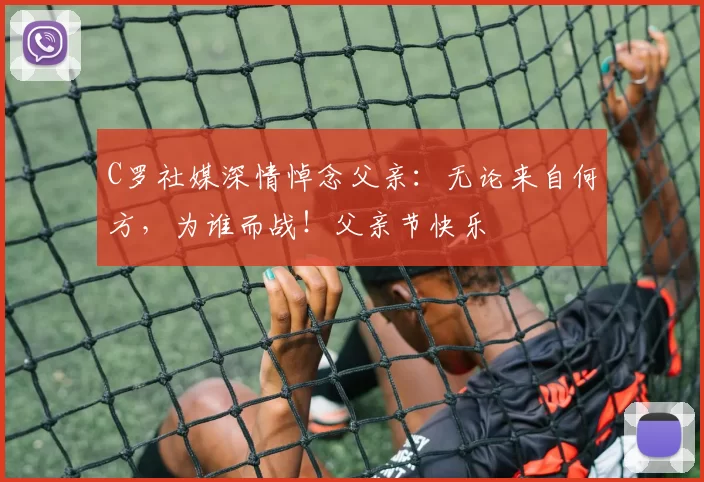 C罗社媒深情悼念父亲:无论来自何方,为谁而战!父亲节快乐️