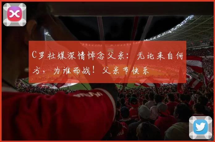 C罗社媒深情悼念父亲:无论来自何方,为谁而战!父亲节快乐️