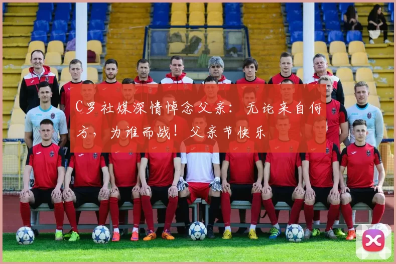 C罗社媒深情悼念父亲：无论来自何方，为谁而战！父亲节快乐️