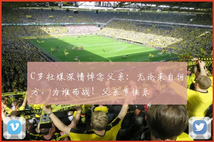 C罗社媒深情悼念父亲：无论来自何方，为谁而战！父亲节快乐️