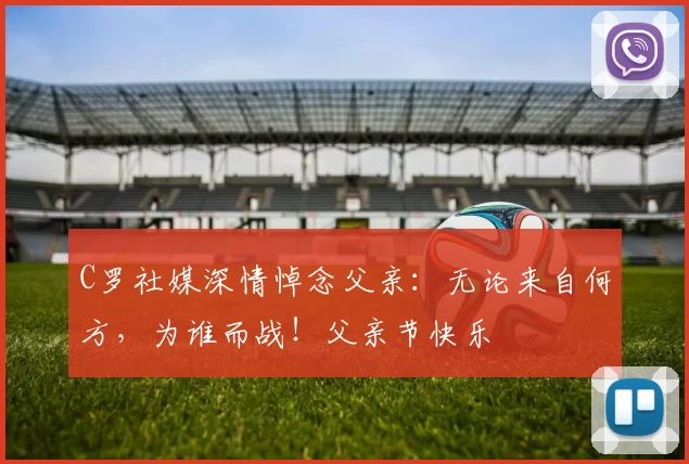 C罗社媒深情悼念父亲：无论来自何方，为谁而战！父亲节快乐️