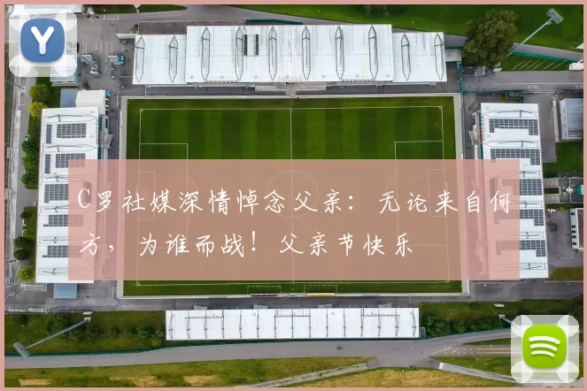 C罗社媒深情悼念父亲:无论来自何方,为谁而战!父亲节快乐️