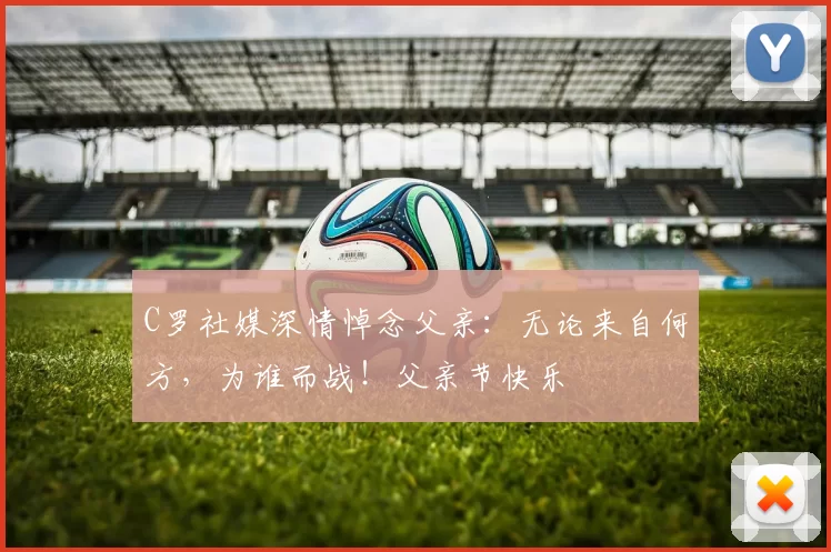 C罗社媒深情悼念父亲:无论来自何方,为谁而战!父亲节快乐️