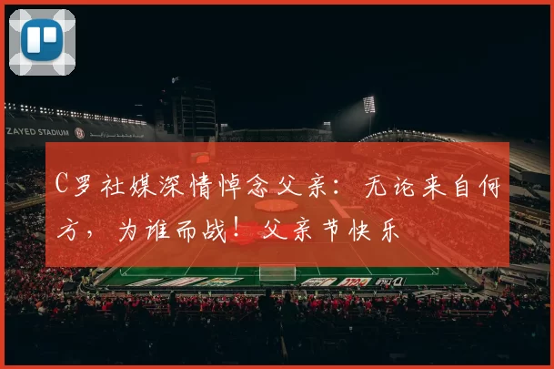 C罗社媒深情悼念父亲：无论来自何方，为谁而战！父亲节快乐️