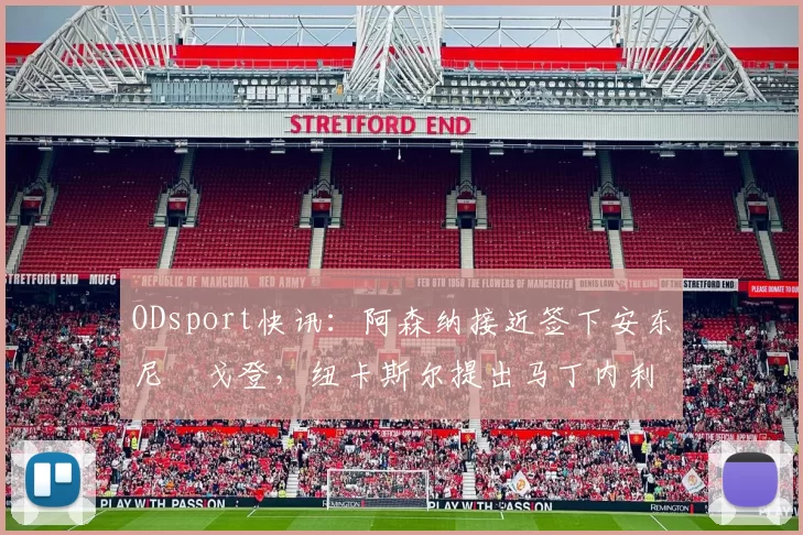 ODsport快讯:阿森纳接近签下安东尼・戈登,纽卡斯尔提出马丁内利交换条件_交易_球员_谈判