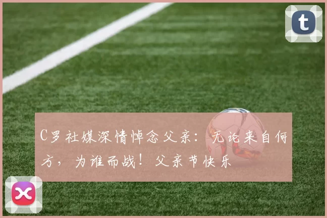 C罗社媒深情悼念父亲:无论来自何方,为谁而战!父亲节快乐️