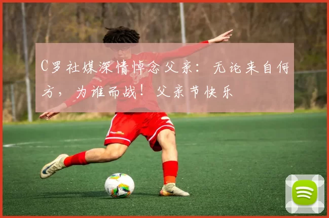 C罗社媒深情悼念父亲：无论来自何方，为谁而战！父亲节快乐️