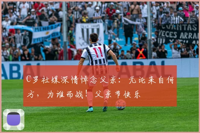 C罗社媒深情悼念父亲：无论来自何方，为谁而战！父亲节快乐️