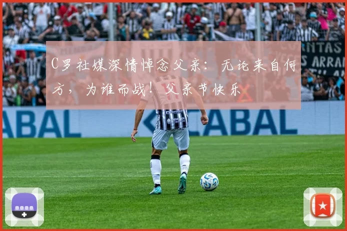 C罗社媒深情悼念父亲:无论来自何方,为谁而战!父亲节快乐️