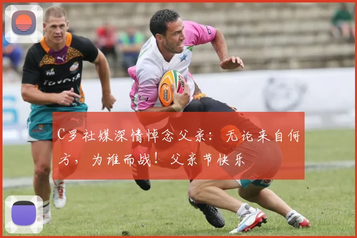 C罗社媒深情悼念父亲:无论来自何方,为谁而战!父亲节快乐️