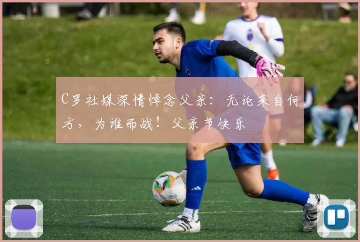 C罗社媒深情悼念父亲:无论来自何方,为谁而战!父亲节快乐️