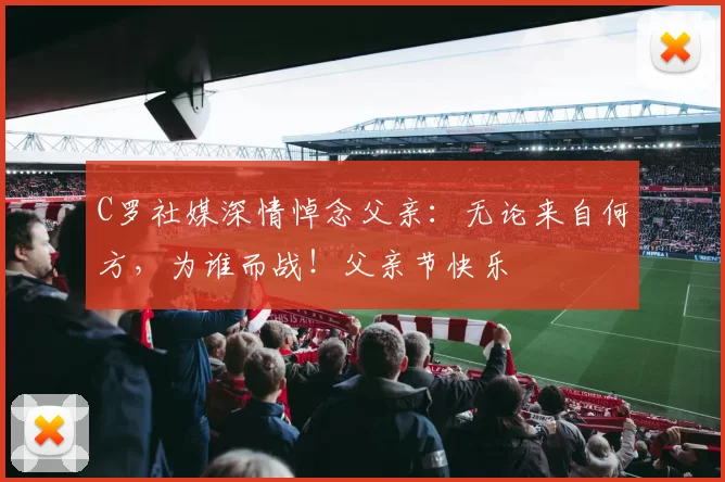 C罗社媒深情悼念父亲：无论来自何方，为谁而战！父亲节快乐️