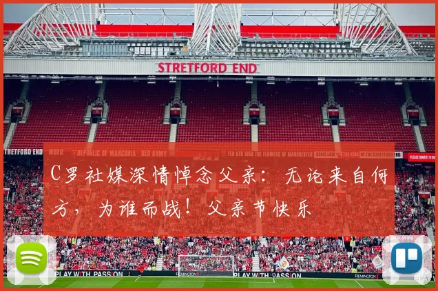 C罗社媒深情悼念父亲：无论来自何方，为谁而战！父亲节快乐️