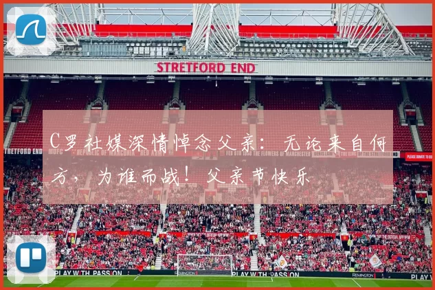 C罗社媒深情悼念父亲：无论来自何方，为谁而战！父亲节快乐️